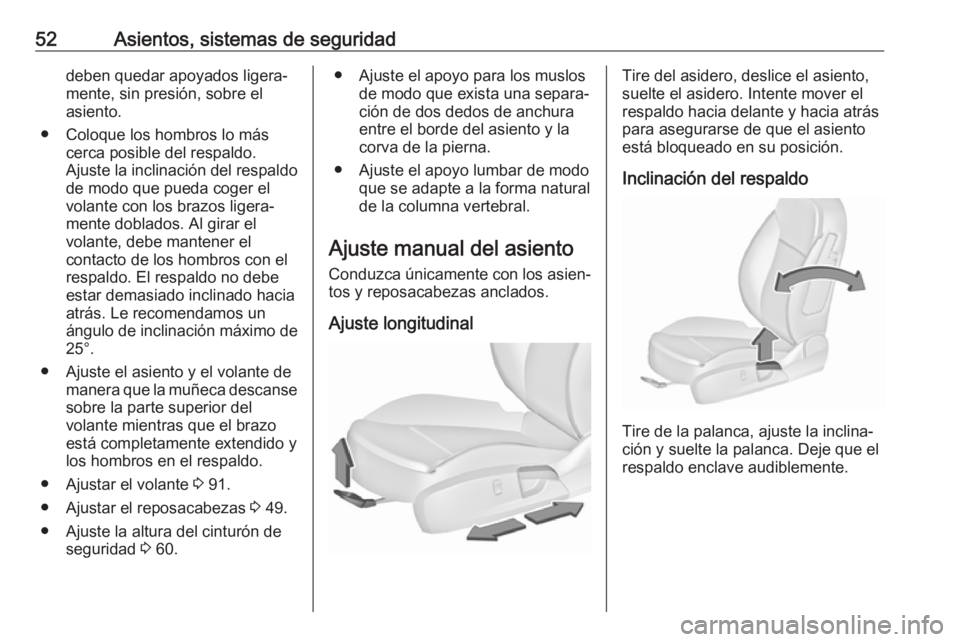 OPEL INSIGNIA 2017 Manual de Instrucciones (in Spanish) 52Asientos, sistemas de seguridaddeben quedar apoyados ligera‐
mente, sin presión, sobre el
asiento.
● Coloque los hombros lo más cerca posible del respaldo.
Ajuste la inclinación del respaldo OPEL INSIGNIA 2017 Manual de Instrucciones (in Spanish) 52Asientos, sistemas de seguridaddeben quedar apoyados ligera‐
mente, sin presión, sobre el
asiento.
● Coloque los hombros lo más cerca posible del respaldo.
Ajuste la inclinación del respaldo
