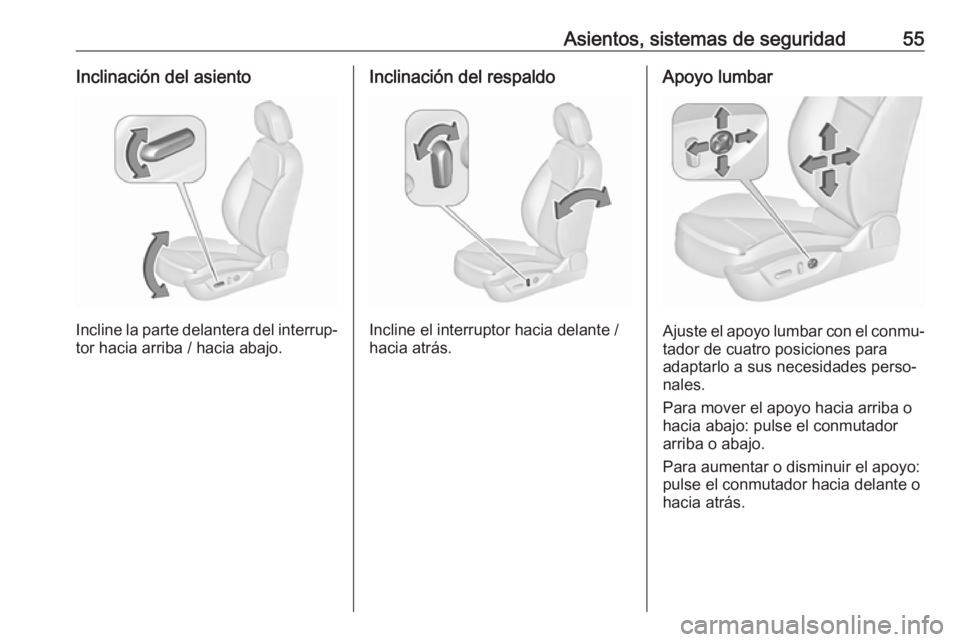 OPEL INSIGNIA 2017 Manual de Instrucciones (in Spanish) Asientos, sistemas de seguridad55Inclinación del asiento
Incline la parte delantera del interrup‐tor hacia arriba / hacia abajo.
Inclinación del respaldo
Incline el interruptor hacia delante /
hac OPEL INSIGNIA 2017 Manual de Instrucciones (in Spanish) Asientos, sistemas de seguridad55Inclinación del asiento
Incline la parte delantera del interrup‐tor hacia arriba / hacia abajo.
Inclinación del respaldo
Incline el interruptor hacia delante /
hac