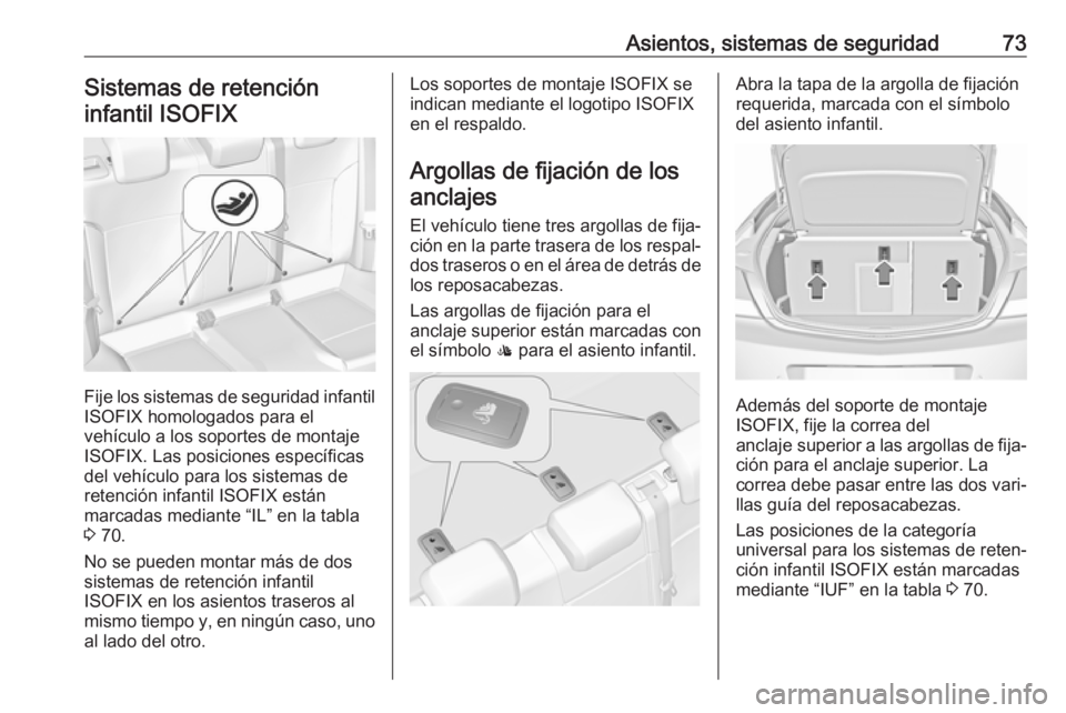 OPEL INSIGNIA 2017 Manual de Instrucciones (in Spanish) Asientos, sistemas de seguridad73Sistemas de retencióninfantil ISOFIX
Fije los sistemas de seguridad infantil
ISOFIX homologados para el
vehículo a los soportes de montaje
ISOFIX. Las posiciones esp OPEL INSIGNIA 2017 Manual de Instrucciones (in Spanish) Asientos, sistemas de seguridad73Sistemas de retencióninfantil ISOFIX
Fije los sistemas de seguridad infantil
ISOFIX homologados para el
vehículo a los soportes de montaje
ISOFIX. Las posiciones esp