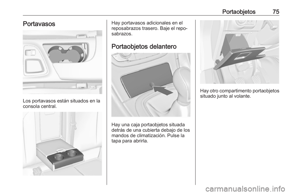 OPEL INSIGNIA 2017 Manual de Instrucciones (in Spanish) Portaobjetos75Portavasos
Los portavasos están situados en la
consola central.
Hay portavasos adicionales en el
reposabrazos trasero. Baje el repo‐ sabrazos.
Portaobjetos delantero
Hay una caja port OPEL INSIGNIA 2017 Manual de Instrucciones (in Spanish) Portaobjetos75Portavasos
Los portavasos están situados en la
consola central.
Hay portavasos adicionales en el
reposabrazos trasero. Baje el repo‐ sabrazos.
Portaobjetos delantero
Hay una caja port