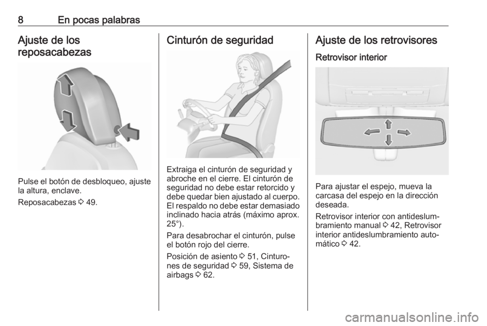 OPEL INSIGNIA 2017  Manual de Instrucciones (in Spanish) 8En pocas palabrasAjuste de los
reposacabezas
Pulse el botón de desbloqueo, ajuste
la altura, enclave.
Reposacabezas  3 49.
Cinturón de seguridad
Extraiga el cinturón de seguridad y
abroche en el c