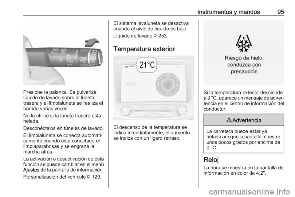 OPEL INSIGNIA 2017 Manual de Instrucciones (in Spanish) Instrumentos y mandos95
Presione la palanca. Se pulveriza
líquido de lavado sobre la luneta
trasera y el limpialuneta se realiza el
barrido varias veces.
No lo utilice si la luneta trasera está
hela OPEL INSIGNIA 2017 Manual de Instrucciones (in Spanish) Instrumentos y mandos95
Presione la palanca. Se pulveriza
líquido de lavado sobre la luneta
trasera y el limpialuneta se realiza el
barrido varias veces.
No lo utilice si la luneta trasera está
hela
