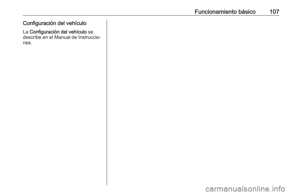OPEL INSIGNIA BREAK 2017.5 Manual de infoentretenimiento (in Spanish) Funcionamiento básico107Configuración del vehículoLa Configuración del vehículo se
describe en el Manual de Instruccio‐ nes. OPEL INSIGNIA BREAK 2017.5 Manual de infoentretenimiento (in Spanish) Funcionamiento básico107Configuración del vehículoLa Configuración del vehículo se
describe en el Manual de Instruccio‐ nes.