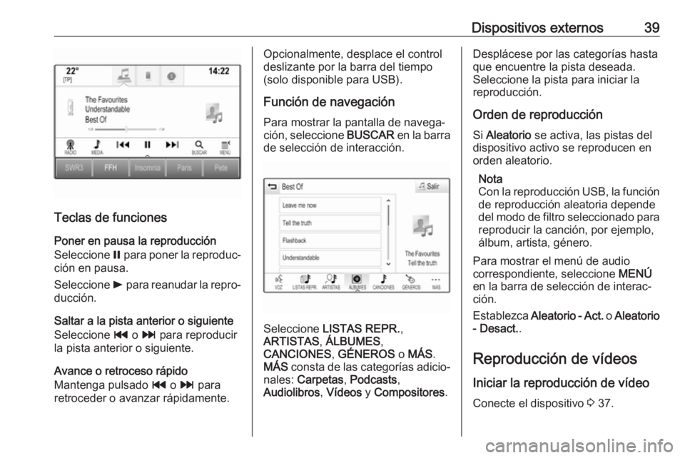 OPEL INSIGNIA BREAK 2017.5 Manual de infoentretenimiento (in Spanish) Dispositivos externos39
Teclas de funcionesPoner en pausa la reproducción
Seleccione = para poner la reproduc‐
ción en pausa.
Seleccione l para reanudar la repro‐
ducción.
Saltar a la pista a OPEL INSIGNIA BREAK 2017.5 Manual de infoentretenimiento (in Spanish) Dispositivos externos39
Teclas de funcionesPoner en pausa la reproducción
Seleccione = para poner la reproduc‐
ción en pausa.
Seleccione l para reanudar la repro‐
ducción.
Saltar a la pista a