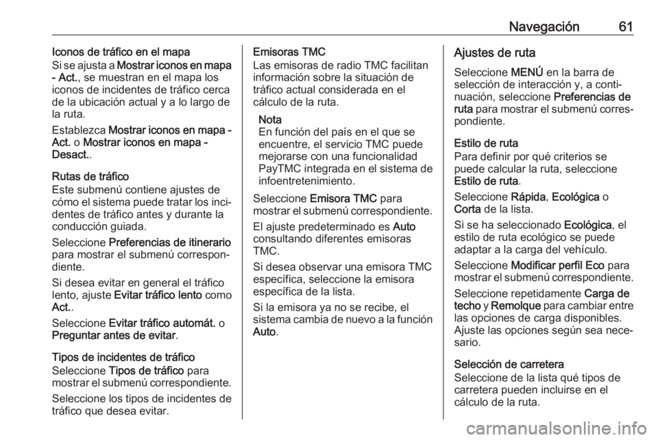 OPEL INSIGNIA BREAK 2017.5 Manual de infoentretenimiento (in Spanish) Navegación61Iconos de tráfico en el mapa
Si se ajusta a Mostrar iconos en mapa
- Act. , se muestran en el mapa los
iconos de incidentes de tráfico cerca
de la ubicación actual y a lo largo de
la OPEL INSIGNIA BREAK 2017.5 Manual de infoentretenimiento (in Spanish) Navegación61Iconos de tráfico en el mapa
Si se ajusta a Mostrar iconos en mapa
- Act. , se muestran en el mapa los
iconos de incidentes de tráfico cerca
de la ubicación actual y a lo largo de
la
