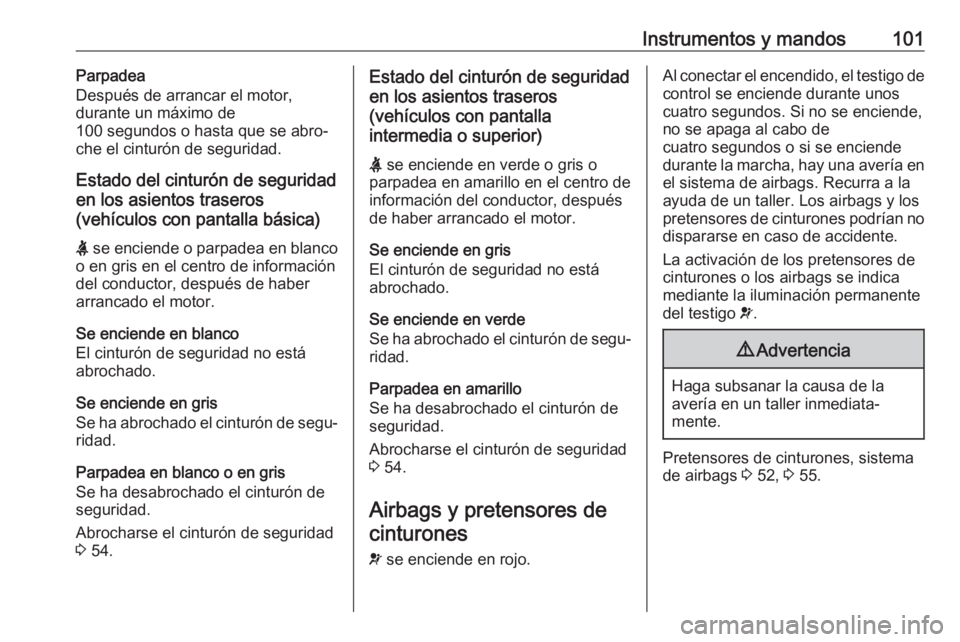 OPEL INSIGNIA BREAK 2017.5  Manual de Instrucciones (in Spanish) Instrumentos y mandos101Parpadea
Después de arrancar el motor,
durante un máximo de
100 segundos o hasta que se abro‐
che el cinturón de seguridad.
Estado del cinturón de seguridad
en los asient