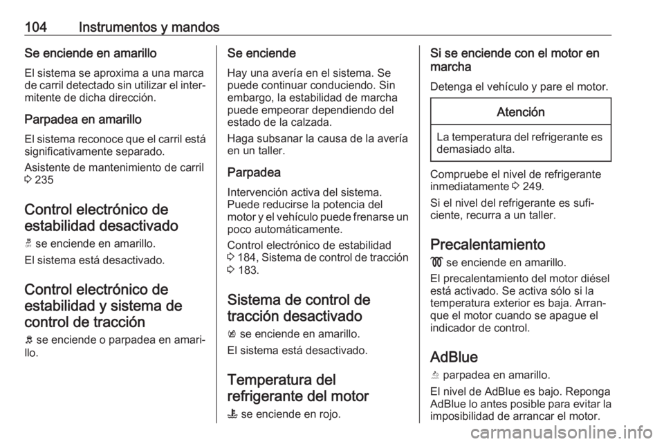 OPEL INSIGNIA BREAK 2017.5  Manual de Instrucciones (in Spanish) 104Instrumentos y mandosSe enciende en amarillo
El sistema se aproxima a una marca
de carril detectado sin utilizar el inter‐
mitente de dicha dirección.
Parpadea en amarillo
El sistema reconoce qu