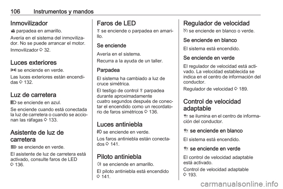 OPEL INSIGNIA BREAK 2017.5  Manual de Instrucciones (in Spanish) 106Instrumentos y mandosInmovilizadord  parpadea en amarillo.
Avería en el sistema del inmoviliza‐
dor. No se puede arrancar el motor.
Inmovilizador  3 32.
Luces exteriores 8  se enciende en verde.