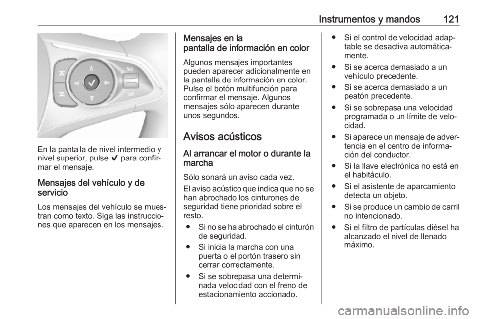 OPEL INSIGNIA BREAK 2017.5 Manual de Instrucciones (in Spanish) Instrumentos y mandos121
En la pantalla de nivel intermedio y
nivel superior, pulse 9 para confir‐
mar el mensaje.
Mensajes del vehículo y de
servicio
Los mensajes del vehículo se mues‐
tran co OPEL INSIGNIA BREAK 2017.5 Manual de Instrucciones (in Spanish) Instrumentos y mandos121
En la pantalla de nivel intermedio y
nivel superior, pulse 9 para confir‐
mar el mensaje.
Mensajes del vehículo y de
servicio
Los mensajes del vehículo se mues‐
tran co