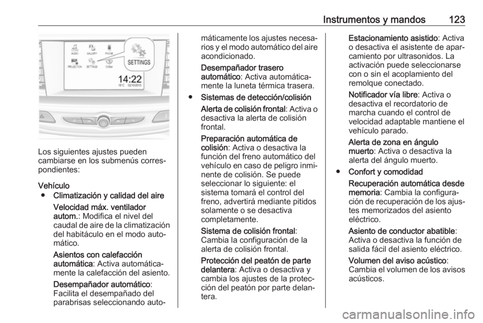 OPEL INSIGNIA BREAK 2017.5 Manual de Instrucciones (in Spanish) Instrumentos y mandos123
Los siguientes ajustes pueden
cambiarse en los submenús corres‐ pondientes:
Vehículo ● Climatización y calidad del aire
Velocidad máx. ventilador
autom. : Modifica el OPEL INSIGNIA BREAK 2017.5 Manual de Instrucciones (in Spanish) Instrumentos y mandos123
Los siguientes ajustes pueden
cambiarse en los submenús corres‐ pondientes:
Vehículo ● Climatización y calidad del aire
Velocidad máx. ventilador
autom. : Modifica el