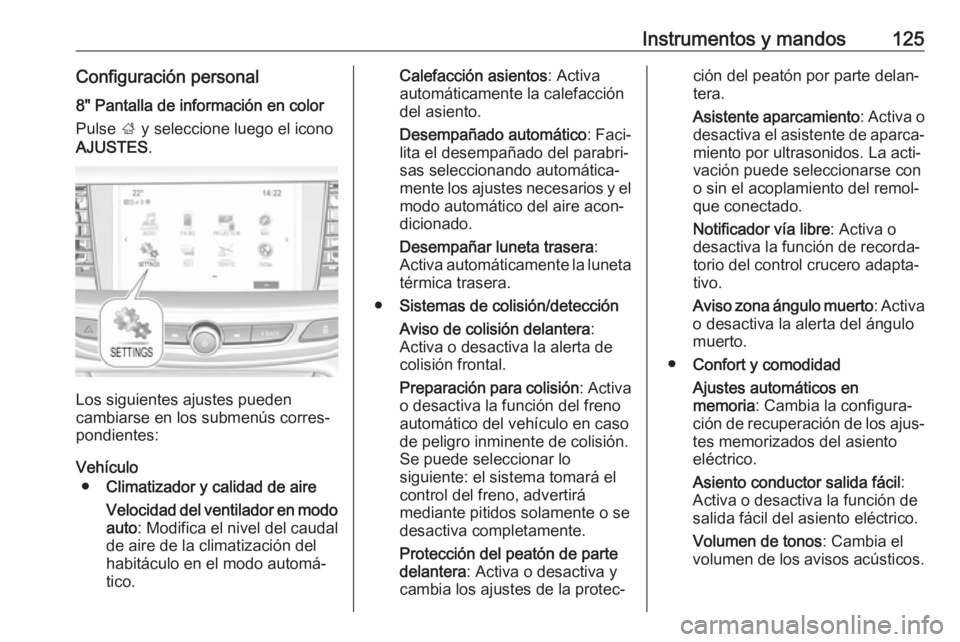 OPEL INSIGNIA BREAK 2017.5 Manual de Instrucciones (in Spanish) Instrumentos y mandos125Configuración personal8" Pantalla de información en colorPulse ; y seleccione luego el icono
AJUSTES .
Los siguientes ajustes pueden
cambiarse en los submenús corres‐ OPEL INSIGNIA BREAK 2017.5 Manual de Instrucciones (in Spanish) Instrumentos y mandos125Configuración personal8" Pantalla de información en colorPulse ; y seleccione luego el icono
AJUSTES .
Los siguientes ajustes pueden
cambiarse en los submenús corres‐