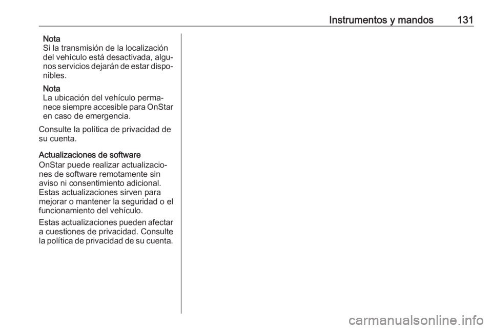 OPEL INSIGNIA BREAK 2017.5 Manual de Instrucciones (in Spanish) Instrumentos y mandos131Nota
Si la transmisión de la localización
del vehículo está desactivada, algu‐
nos servicios dejarán de estar dispo‐
nibles.
Nota
La ubicación del vehículo perma‐
OPEL INSIGNIA BREAK 2017.5 Manual de Instrucciones (in Spanish) Instrumentos y mandos131Nota
Si la transmisión de la localización
del vehículo está desactivada, algu‐
nos servicios dejarán de estar dispo‐
nibles.
Nota
La ubicación del vehículo perma‐