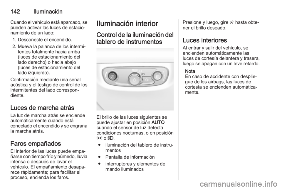OPEL INSIGNIA BREAK 2017.5 Manual de Instrucciones (in Spanish) 142IluminaciónCuando el vehículo está aparcado, se
pueden activar las luces de estacio‐
namiento de un lado:
1. Desconecte el encendido.
2. Mueva la palanca de los intermi‐ tentes totalmente ha OPEL INSIGNIA BREAK 2017.5 Manual de Instrucciones (in Spanish) 142IluminaciónCuando el vehículo está aparcado, se
pueden activar las luces de estacio‐
namiento de un lado:
1. Desconecte el encendido.
2. Mueva la palanca de los intermi‐ tentes totalmente ha