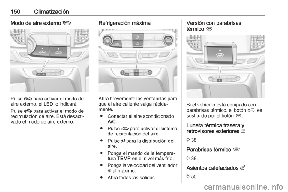 OPEL INSIGNIA BREAK 2017.5 Manual de Instrucciones (in Spanish) 150ClimatizaciónModo de aire externo 5
Pulse 5
para activar el modo de
aire externo, el LED lo indicará.
Pulse 4 para activar el modo de
recirculación de aire. Está desacti‐
vado el modo de ai OPEL INSIGNIA BREAK 2017.5 Manual de Instrucciones (in Spanish) 150ClimatizaciónModo de aire externo 5
Pulse 5
para activar el modo de
aire externo, el LED lo indicará.
Pulse 4 para activar el modo de
recirculación de aire. Está desacti‐
vado el modo de ai