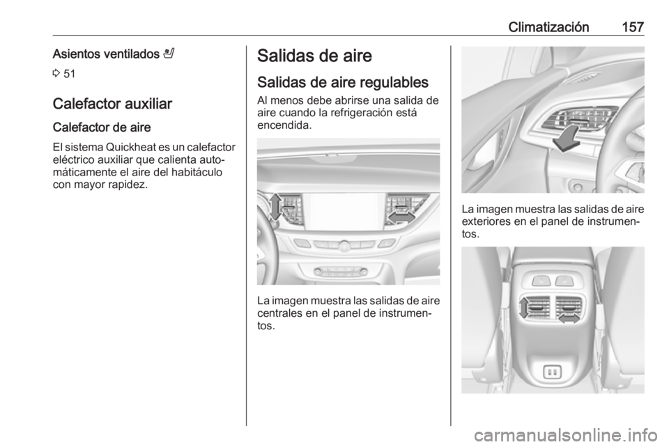 OPEL INSIGNIA BREAK 2017.5 Manual de Instrucciones (in Spanish) Climatización157Asientos ventilados A
3 51
Calefactor auxiliar
Calefactor de aire
El sistema Quickheat es un calefactor eléctrico auxiliar que calienta auto‐
máticamente el aire del habitáculo OPEL INSIGNIA BREAK 2017.5 Manual de Instrucciones (in Spanish) Climatización157Asientos ventilados A
3 51
Calefactor auxiliar
Calefactor de aire
El sistema Quickheat es un calefactor eléctrico auxiliar que calienta auto‐
máticamente el aire del habitáculo