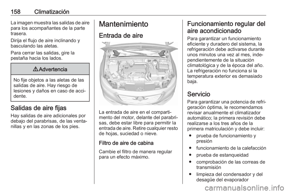 OPEL INSIGNIA BREAK 2017.5 Manual de Instrucciones (in Spanish) 158ClimatizaciónLa imagen muestra las salidas de aire
para los acompañantes de la parte
trasera.
Dirija el flujo de aire inclinando y
basculando las aletas.
Para cerrar las salidas, gire la
pestaña OPEL INSIGNIA BREAK 2017.5 Manual de Instrucciones (in Spanish) 158ClimatizaciónLa imagen muestra las salidas de aire
para los acompañantes de la parte
trasera.
Dirija el flujo de aire inclinando y
basculando las aletas.
Para cerrar las salidas, gire la
pestaña