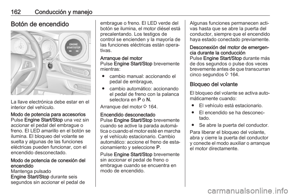 OPEL INSIGNIA BREAK 2017.5 Manual de Instrucciones (in Spanish) 162Conducción y manejoBotón de encendido
La llave electrónica debe estar en el
interior del vehículo.
Modo de potencia para accesorios
Pulse Engine Start/Stop una vez sin
accionar el pedal del e OPEL INSIGNIA BREAK 2017.5 Manual de Instrucciones (in Spanish) 162Conducción y manejoBotón de encendido
La llave electrónica debe estar en el
interior del vehículo.
Modo de potencia para accesorios
Pulse Engine Start/Stop una vez sin
accionar el pedal del e