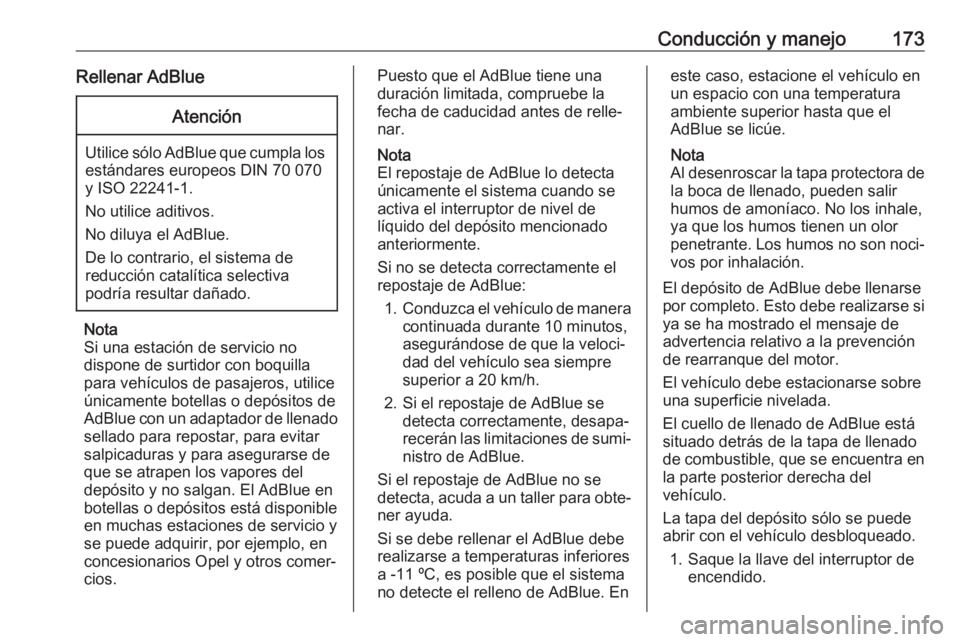 OPEL INSIGNIA BREAK 2017.5 Manual de Instrucciones (in Spanish) Conducción y manejo173Rellenar AdBlueAtención
Utilice sólo AdBlue que cumpla losestándares europeos DIN 70 070
y ISO 22241-1.
No utilice aditivos.
No diluya el AdBlue.
De lo contrario, el sistema OPEL INSIGNIA BREAK 2017.5 Manual de Instrucciones (in Spanish) Conducción y manejo173Rellenar AdBlueAtención
Utilice sólo AdBlue que cumpla losestándares europeos DIN 70 070
y ISO 22241-1.
No utilice aditivos.
No diluya el AdBlue.
De lo contrario, el sistema