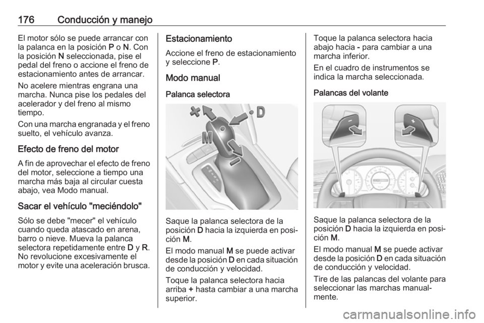 OPEL INSIGNIA BREAK 2017.5 Manual de Instrucciones (in Spanish) 176Conducción y manejoEl motor sólo se puede arrancar con
la palanca en la posición P o N. Con
la posición N seleccionada, pise el
pedal del freno o accione el freno de
estacionamiento antes de OPEL INSIGNIA BREAK 2017.5 Manual de Instrucciones (in Spanish) 176Conducción y manejoEl motor sólo se puede arrancar con
la palanca en la posición P o N. Con
la posición N seleccionada, pise el
pedal del freno o accione el freno de
estacionamiento antes de