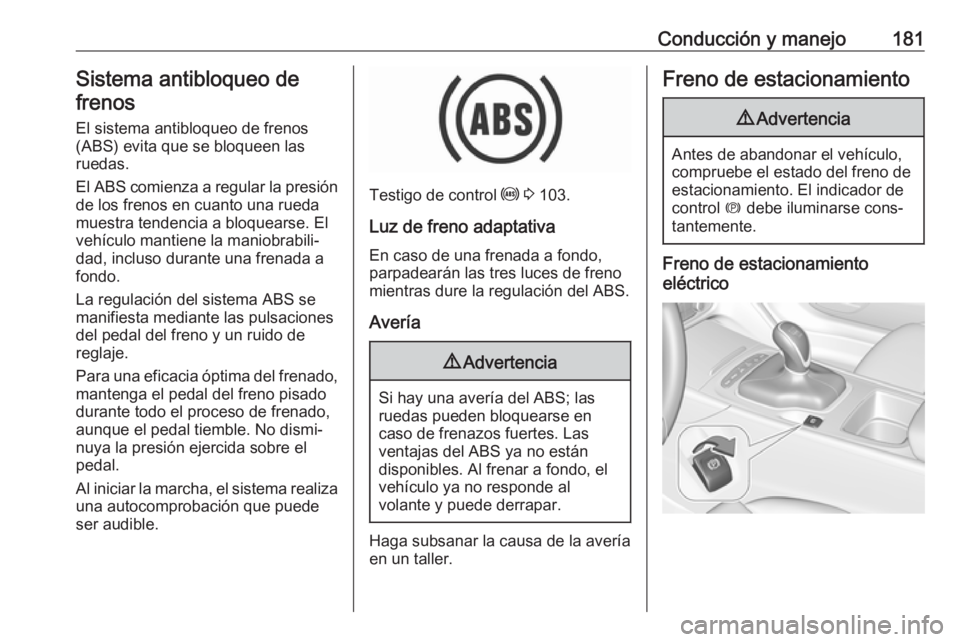 OPEL INSIGNIA BREAK 2017.5 Manual de Instrucciones (in Spanish) Conducción y manejo181Sistema antibloqueo de
frenos
El sistema antibloqueo de frenos(ABS) evita que se bloqueen las
ruedas.
El ABS comienza a regular la presión
de los frenos en cuanto una rueda
mue OPEL INSIGNIA BREAK 2017.5 Manual de Instrucciones (in Spanish) Conducción y manejo181Sistema antibloqueo de
frenos
El sistema antibloqueo de frenos(ABS) evita que se bloqueen las
ruedas.
El ABS comienza a regular la presión
de los frenos en cuanto una rueda
mue