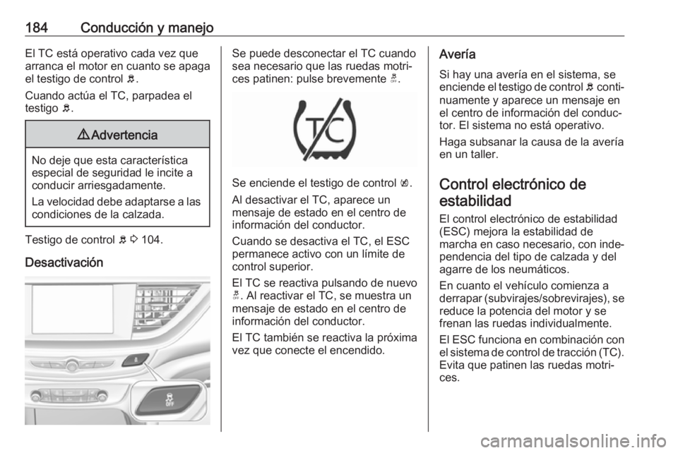 OPEL INSIGNIA BREAK 2017.5 Manual de Instrucciones (in Spanish) 184Conducción y manejoEl TC está operativo cada vez que
arranca el motor en cuanto se apaga
el testigo de control b.
Cuando actúa el TC, parpadea el testigo b.9 Advertencia
No deje que esta carac OPEL INSIGNIA BREAK 2017.5 Manual de Instrucciones (in Spanish) 184Conducción y manejoEl TC está operativo cada vez que
arranca el motor en cuanto se apaga
el testigo de control b.
Cuando actúa el TC, parpadea el testigo b.9 Advertencia
No deje que esta carac