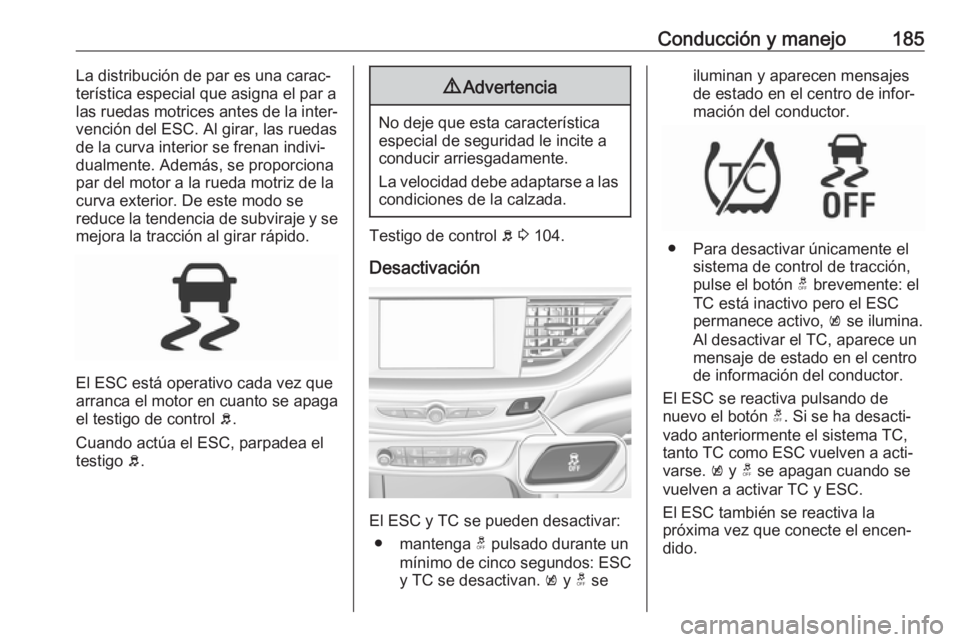 OPEL INSIGNIA BREAK 2017.5 Manual de Instrucciones (in Spanish) Conducción y manejo185La distribución de par es una carac‐
terística especial que asigna el par a
las ruedas motrices antes de la inter‐
vención del ESC. Al girar, las ruedas
de la curva inter OPEL INSIGNIA BREAK 2017.5 Manual de Instrucciones (in Spanish) Conducción y manejo185La distribución de par es una carac‐
terística especial que asigna el par a
las ruedas motrices antes de la inter‐
vención del ESC. Al girar, las ruedas
de la curva inter