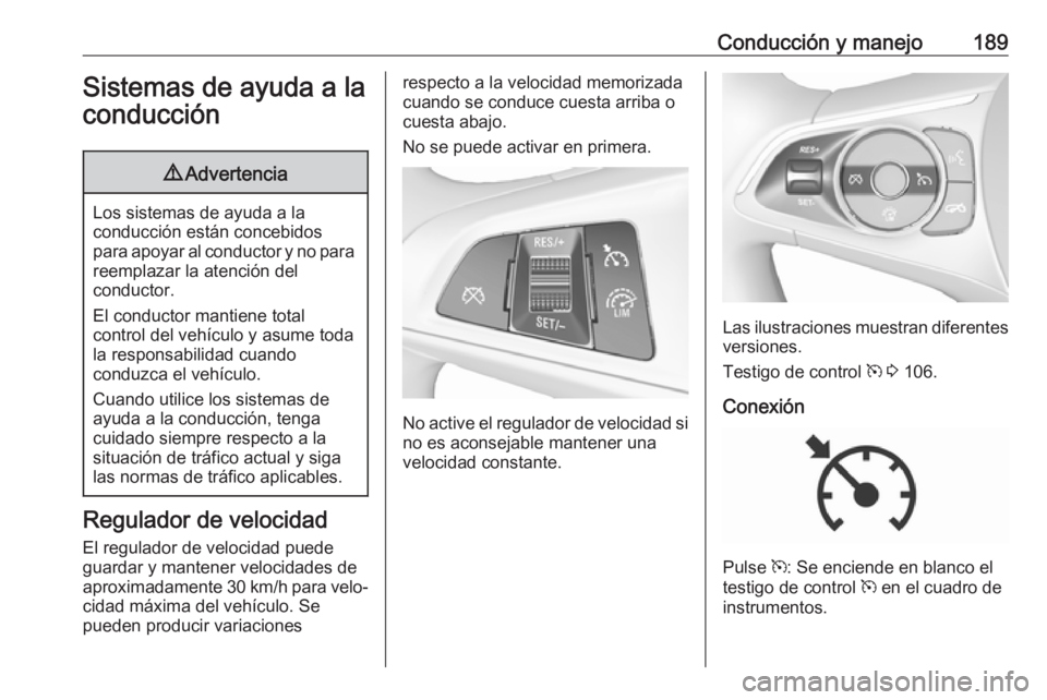 OPEL INSIGNIA BREAK 2017.5 Manual de Instrucciones (in Spanish) Conducción y manejo189Sistemas de ayuda a laconducción9 Advertencia
Los sistemas de ayuda a la
conducción están concebidos
para apoyar al conductor y no para reemplazar la atención del
conductor. OPEL INSIGNIA BREAK 2017.5 Manual de Instrucciones (in Spanish) Conducción y manejo189Sistemas de ayuda a laconducción9 Advertencia
Los sistemas de ayuda a la
conducción están concebidos
para apoyar al conductor y no para reemplazar la atención del
conductor.