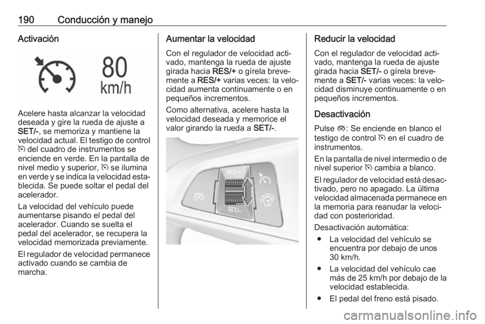 OPEL INSIGNIA BREAK 2017.5 Manual de Instrucciones (in Spanish) 190Conducción y manejoActivación
Acelere hasta alcanzar la velocidad
deseada y gire la rueda de ajuste a
SET/- , se memoriza y mantiene la
velocidad actual. El testigo de control m del cuadro de in OPEL INSIGNIA BREAK 2017.5 Manual de Instrucciones (in Spanish) 190Conducción y manejoActivación
Acelere hasta alcanzar la velocidad
deseada y gire la rueda de ajuste a
SET/- , se memoriza y mantiene la
velocidad actual. El testigo de control m del cuadro de in