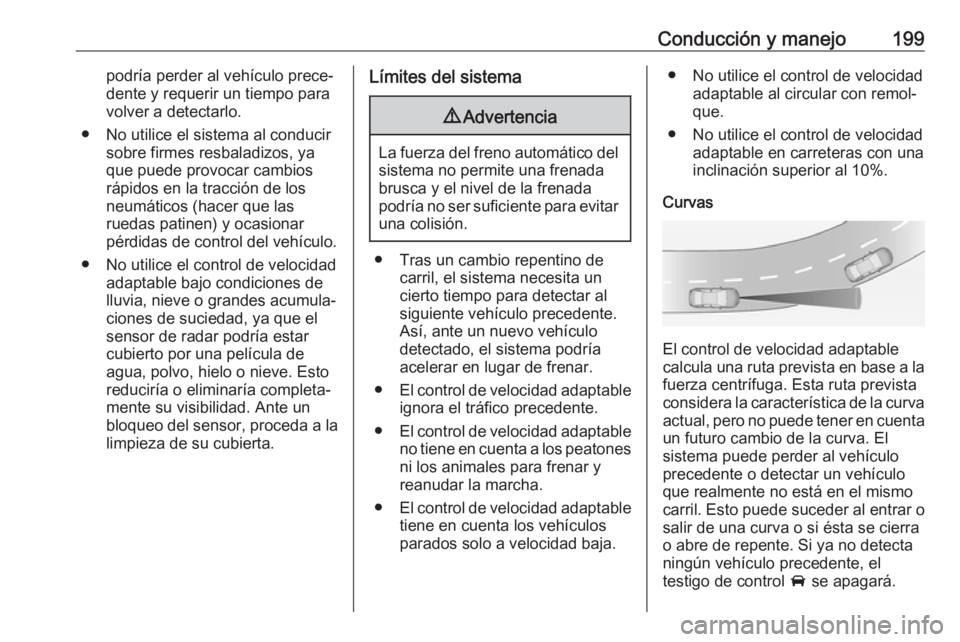 OPEL INSIGNIA BREAK 2017.5 Manual de Instrucciones (in Spanish) Conducción y manejo199podría perder al vehículo prece‐
dente y requerir un tiempo para
volver a detectarlo.
● No utilice el sistema al conducir sobre firmes resbaladizos, yaque puede provocar c OPEL INSIGNIA BREAK 2017.5 Manual de Instrucciones (in Spanish) Conducción y manejo199podría perder al vehículo prece‐
dente y requerir un tiempo para
volver a detectarlo.
● No utilice el sistema al conducir sobre firmes resbaladizos, yaque puede provocar c