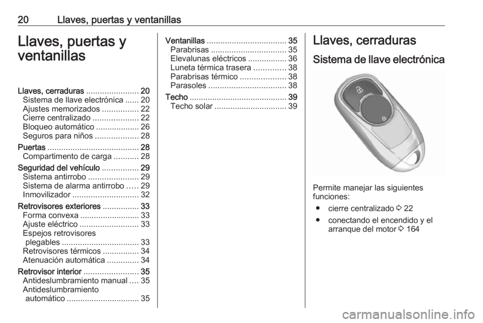 OPEL INSIGNIA BREAK 2017.5 Manual de Instrucciones (in Spanish) 20Llaves, puertas y ventanillasLlaves, puertas y
ventanillasLlaves, cerraduras .......................20
Sistema de llave electrónica ......20
Ajustes memorizados ................22
Cierre centraliza OPEL INSIGNIA BREAK 2017.5 Manual de Instrucciones (in Spanish) 20Llaves, puertas y ventanillasLlaves, puertas y
ventanillasLlaves, cerraduras .......................20
Sistema de llave electrónica ......20
Ajustes memorizados ................22
Cierre centraliza