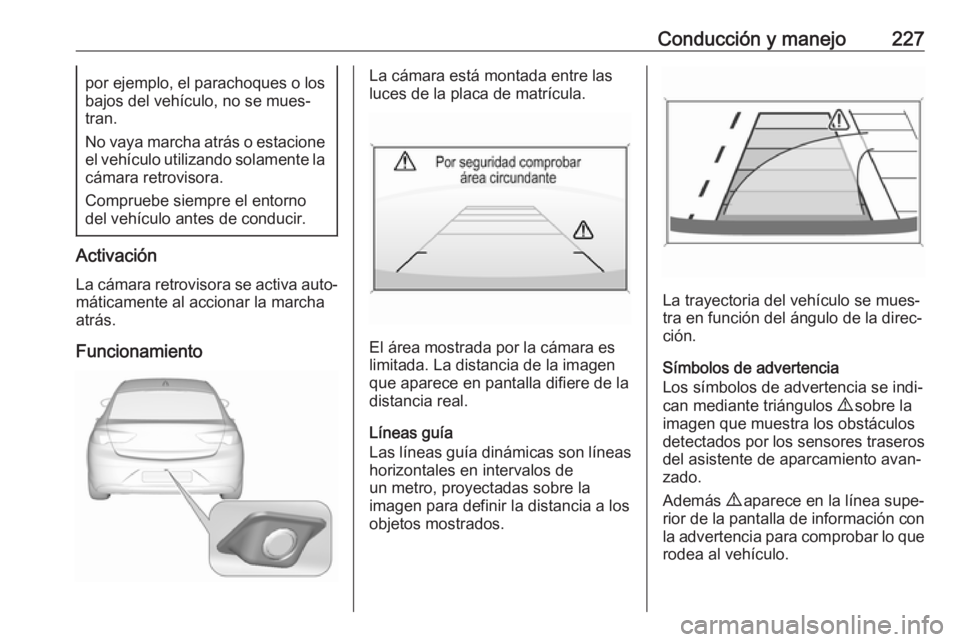 OPEL INSIGNIA BREAK 2017.5 Manual de Instrucciones (in Spanish) Conducción y manejo227por ejemplo, el parachoques o los
bajos del vehículo, no se mues‐ tran.
No vaya marcha atrás o estacione
el vehículo utilizando solamente la
cámara retrovisora.
Compruebe OPEL INSIGNIA BREAK 2017.5 Manual de Instrucciones (in Spanish) Conducción y manejo227por ejemplo, el parachoques o los
bajos del vehículo, no se mues‐ tran.
No vaya marcha atrás o estacione
el vehículo utilizando solamente la
cámara retrovisora.
Compruebe