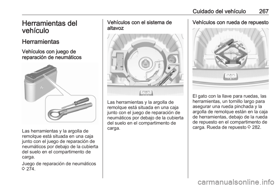 OPEL INSIGNIA BREAK 2017.5 Manual de Instrucciones (in Spanish) Cuidado del vehículo267Herramientas del
vehículo
Herramientas Vehículos con juego de
reparación de neumáticos
Las herramientas y la argolla de
remolque está situada en una caja junto con el jueg OPEL INSIGNIA BREAK 2017.5 Manual de Instrucciones (in Spanish) Cuidado del vehículo267Herramientas del
vehículo
Herramientas Vehículos con juego de
reparación de neumáticos
Las herramientas y la argolla de
remolque está situada en una caja junto con el jueg