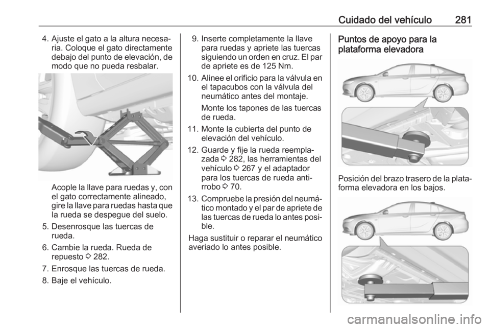 OPEL INSIGNIA BREAK 2017.5 Manual de Instrucciones (in Spanish) Cuidado del vehículo2814. Ajuste el gato a la altura necesa‐ria. Coloque el gato directamente
debajo del punto de elevación, de modo que no pueda resbalar.
Acople la llave para ruedas y, con
el ga OPEL INSIGNIA BREAK 2017.5 Manual de Instrucciones (in Spanish) Cuidado del vehículo2814. Ajuste el gato a la altura necesa‐ria. Coloque el gato directamente
debajo del punto de elevación, de modo que no pueda resbalar.
Acople la llave para ruedas y, con
el ga