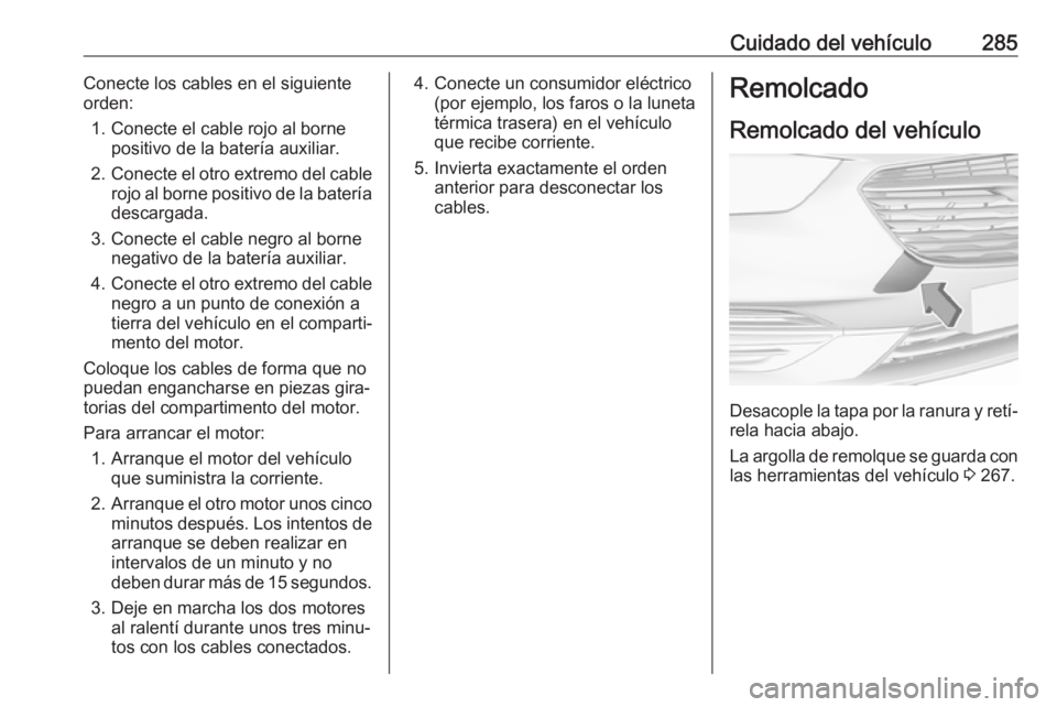 OPEL INSIGNIA BREAK 2017.5 Manual de Instrucciones (in Spanish) Cuidado del vehículo285Conecte los cables en el siguiente
orden:
1. Conecte el cable rojo al borne positivo de la batería auxiliar.
2. Conecte el otro extremo del cable
rojo al borne positivo de la OPEL INSIGNIA BREAK 2017.5 Manual de Instrucciones (in Spanish) Cuidado del vehículo285Conecte los cables en el siguiente
orden:
1. Conecte el cable rojo al borne positivo de la batería auxiliar.
2. Conecte el otro extremo del cable
rojo al borne positivo de la