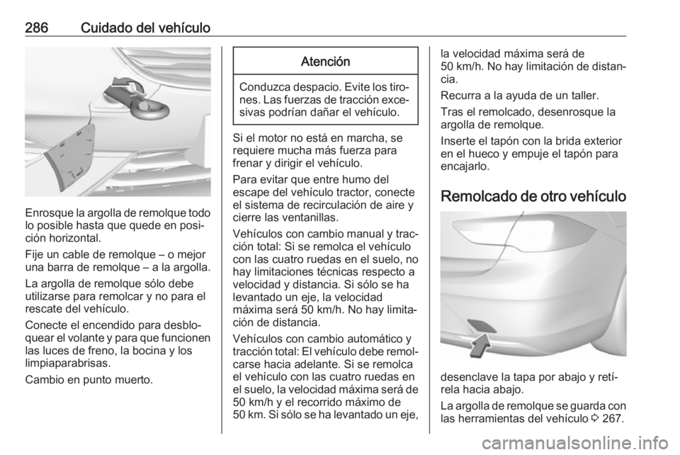 OPEL INSIGNIA BREAK 2017.5 Manual de Instrucciones (in Spanish) 286Cuidado del vehículo
Enrosque la argolla de remolque todolo posible hasta que quede en posi‐
ción horizontal.
Fije un cable de remolque – o mejor
una barra de remolque – a la argolla.
La ar OPEL INSIGNIA BREAK 2017.5 Manual de Instrucciones (in Spanish) 286Cuidado del vehículo
Enrosque la argolla de remolque todolo posible hasta que quede en posi‐
ción horizontal.
Fije un cable de remolque – o mejor
una barra de remolque – a la argolla.
La ar