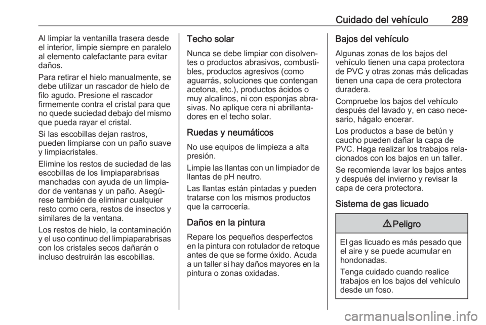 OPEL INSIGNIA BREAK 2017.5  Manual de Instrucciones (in Spanish) Cuidado del vehículo289Al limpiar la ventanilla trasera desde
el interior, limpie siempre en paralelo
al elemento calefactante para evitar
daños.
Para retirar el hielo manualmente, se
debe utilizar 