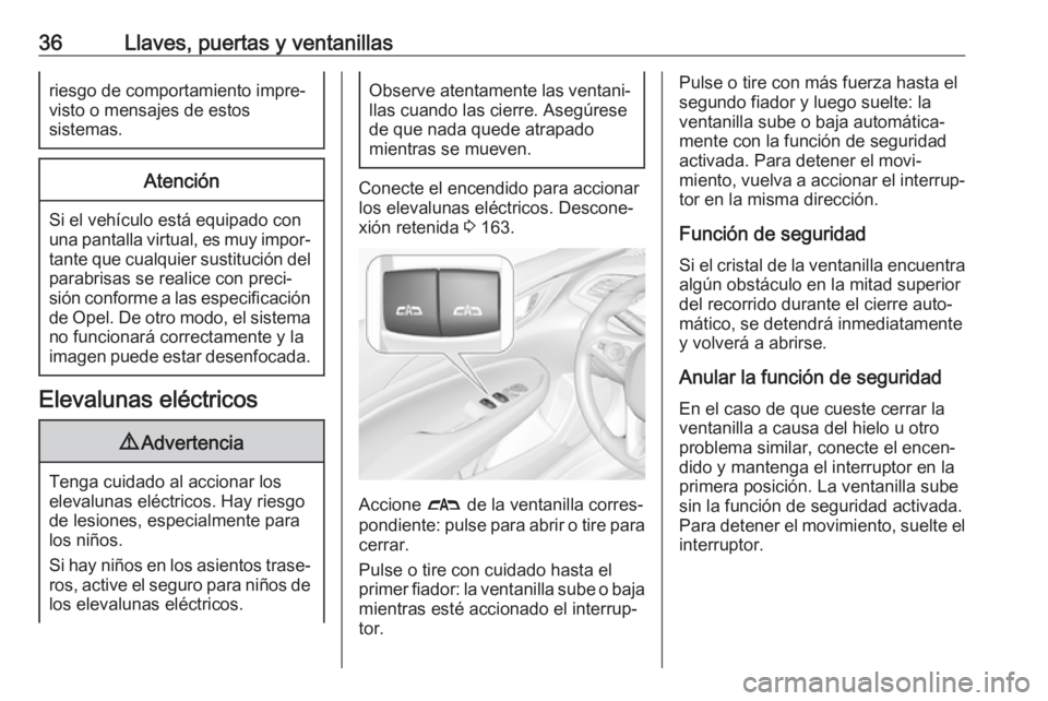OPEL INSIGNIA BREAK 2017.5  Manual de Instrucciones (in Spanish) 36Llaves, puertas y ventanillasriesgo de comportamiento impre‐
visto o mensajes de estos
sistemas.Atención
Si el vehículo está equipado con
una pantalla virtual, es muy impor‐
tante que cualqui