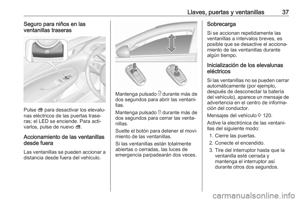 OPEL INSIGNIA BREAK 2017.5  Manual de Instrucciones (in Spanish) Llaves, puertas y ventanillas37Seguro para niños en las
ventanillas traseras
Pulse  V para desactivar los elevalu‐
nas eléctricos de las puertas trase‐
ras; el LED se enciende. Para acti‐
varl