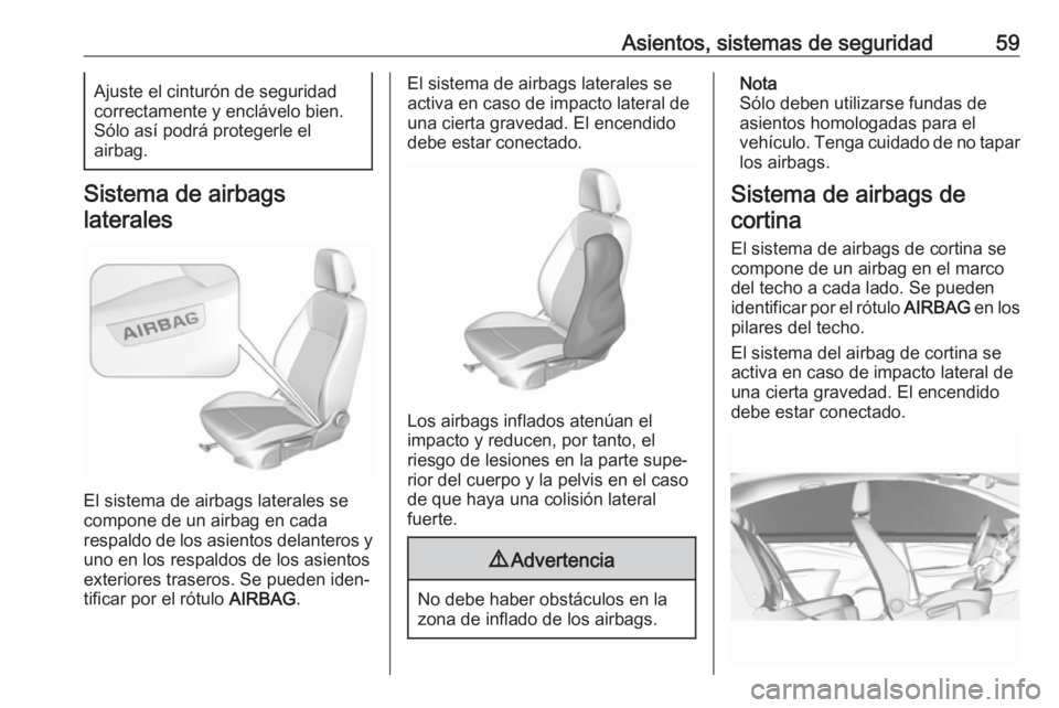 OPEL INSIGNIA BREAK 2017.5 Manual de Instrucciones (in Spanish) Asientos, sistemas de seguridad59Ajuste el cinturón de seguridad
correctamente y enclávelo bien.
Sólo así podrá protegerle el
airbag.
Sistema de airbags
laterales
El sistema de airbags laterales OPEL INSIGNIA BREAK 2017.5 Manual de Instrucciones (in Spanish) Asientos, sistemas de seguridad59Ajuste el cinturón de seguridad
correctamente y enclávelo bien.
Sólo así podrá protegerle el
airbag.
Sistema de airbags
laterales
El sistema de airbags laterales