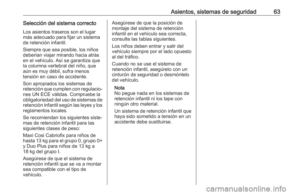 OPEL INSIGNIA BREAK 2017.5 Manual de Instrucciones (in Spanish) Asientos, sistemas de seguridad63Selección del sistema correctoLos asientos traseros son el lugarmás adecuado para fijar un sistema
de retención infantil.
Siempre que sea posible, los niños
deber OPEL INSIGNIA BREAK 2017.5 Manual de Instrucciones (in Spanish) Asientos, sistemas de seguridad63Selección del sistema correctoLos asientos traseros son el lugarmás adecuado para fijar un sistema
de retención infantil.
Siempre que sea posible, los niños
deber