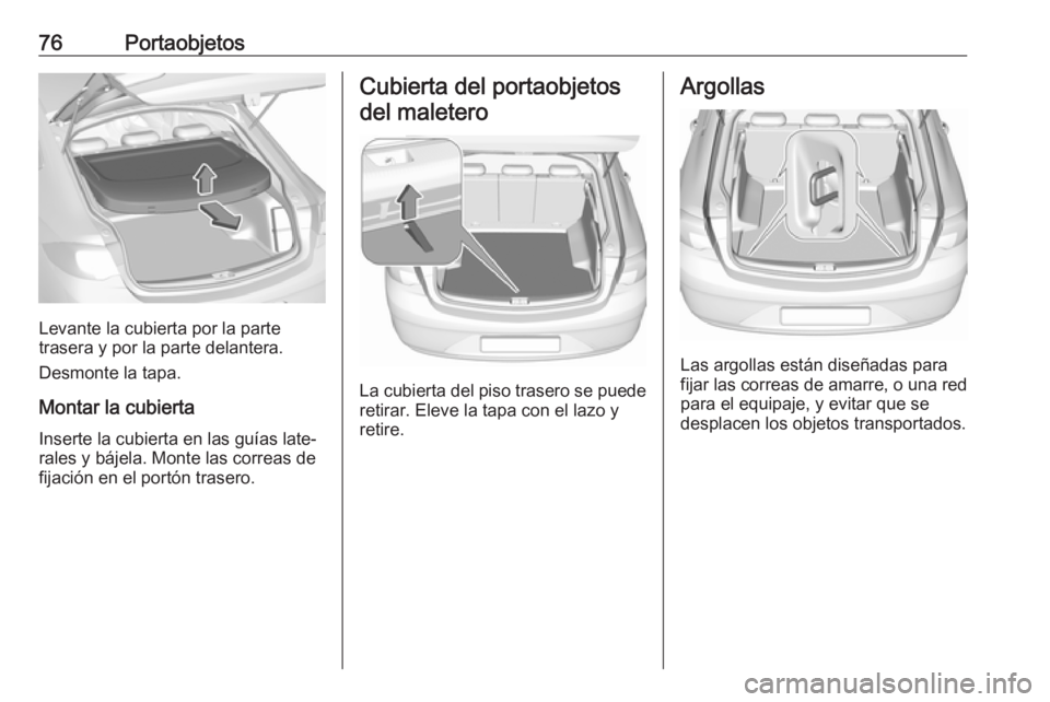 OPEL INSIGNIA BREAK 2017.5 Manual de Instrucciones (in Spanish) 76Portaobjetos
Levante la cubierta por la parte
trasera y por la parte delantera.
Desmonte la tapa.
Montar la cubierta Inserte la cubierta en las guías late‐
rales y bájela. Monte las correas de
f OPEL INSIGNIA BREAK 2017.5 Manual de Instrucciones (in Spanish) 76Portaobjetos
Levante la cubierta por la parte
trasera y por la parte delantera.
Desmonte la tapa.
Montar la cubierta Inserte la cubierta en las guías late‐
rales y bájela. Monte las correas de
f