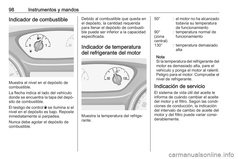 OPEL INSIGNIA BREAK 2017.5  Manual de Instrucciones (in Spanish) 98Instrumentos y mandosIndicador de combustible
Muestra el nivel en el depósito de
combustible.
La flecha indica el lado del vehículo
donde se encuentra la tapa del depó‐
sito de combustible.
El 