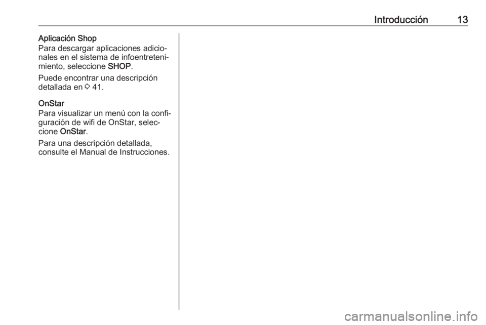 OPEL INSIGNIA BREAK 2017.75  Manual de infoentretenimiento (in Spanish) Introducción13Aplicación Shop
Para descargar aplicaciones adicio‐
nales en el sistema de infoentreteni‐
miento, seleccione  SHOP.
Puede encontrar una descripción
detallada en  3 41.
OnStar
Para