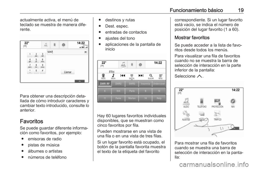 OPEL INSIGNIA BREAK 2017.75  Manual de infoentretenimiento (in Spanish) Funcionamiento básico19actualmente activa, el menú de
teclado se muestra de manera dife‐
rente.
Para obtener una descripción deta‐
llada de cómo introducir caracteres y
cambiar texto introduci
