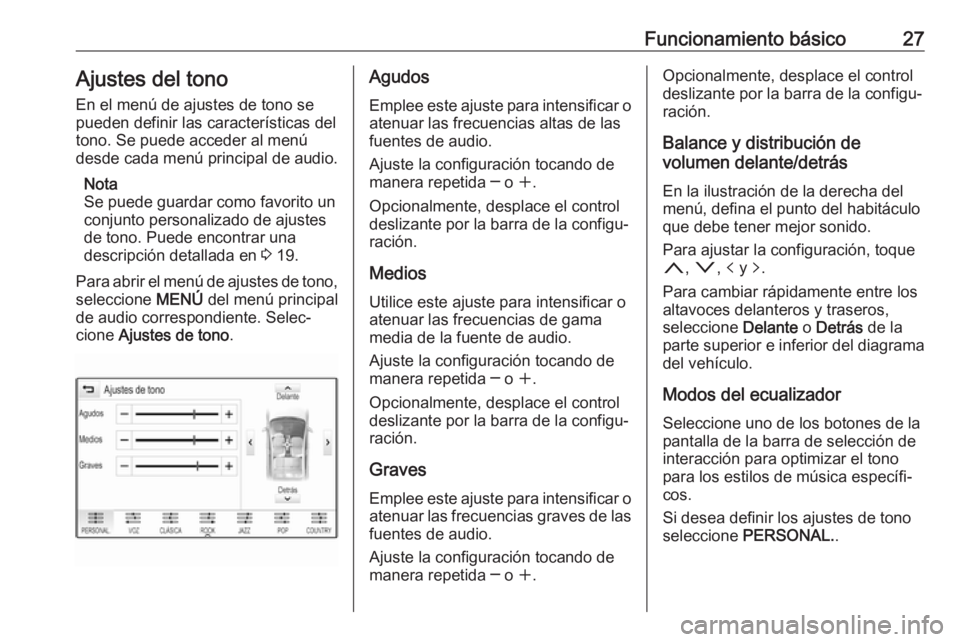 OPEL INSIGNIA BREAK 2017.75  Manual de infoentretenimiento (in Spanish) Funcionamiento básico27Ajustes del tono
En el menú de ajustes de tono se
pueden definir las características del tono. Se puede acceder al menú
desde cada menú principal de audio.
Nota
Se puede gu