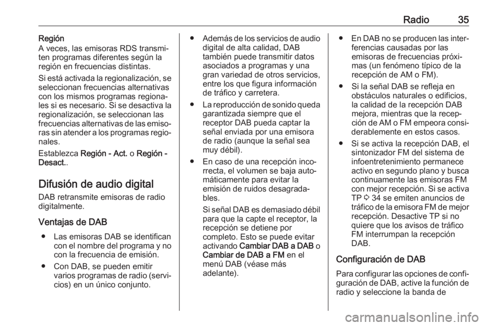 OPEL INSIGNIA BREAK 2017.75  Manual de infoentretenimiento (in Spanish) Radio35Región
A veces, las emisoras RDS transmi‐
ten programas diferentes según la
región en frecuencias distintas.
Si está activada la regionalización, se
seleccionan frecuencias alternativas
