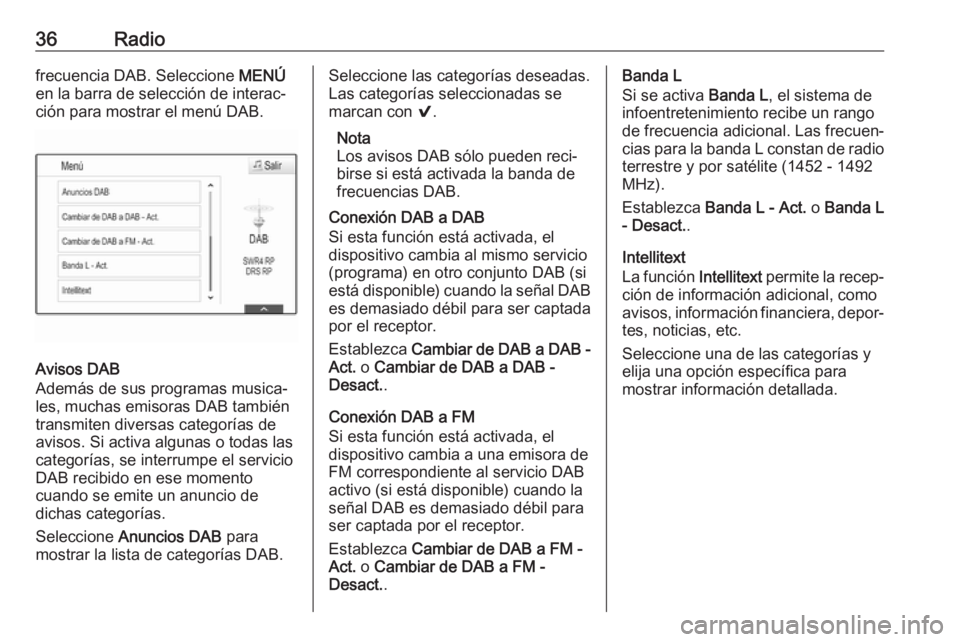 OPEL INSIGNIA BREAK 2017.75  Manual de infoentretenimiento (in Spanish) 36Radiofrecuencia DAB. Seleccione MENÚ
en la barra de selección de interac‐
ción para mostrar el menú DAB.
Avisos DAB
Además de sus programas musica‐
les, muchas emisoras DAB también
transmi