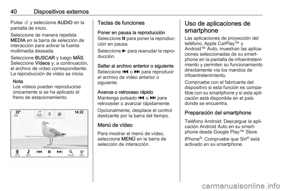 OPEL INSIGNIA BREAK 2017.75 Manual de infoentretenimiento (in Spanish) 40Dispositivos externosPulse ; y seleccione AUDIO en la
pantalla de inicio.
Seleccione de manera repetida
MEDIA en la barra de selección de
interacción para activar la fuente multimedia deseada.
S OPEL INSIGNIA BREAK 2017.75 Manual de infoentretenimiento (in Spanish) 40Dispositivos externosPulse ; y seleccione AUDIO en la
pantalla de inicio.
Seleccione de manera repetida
MEDIA en la barra de selección de
interacción para activar la fuente multimedia deseada.
S