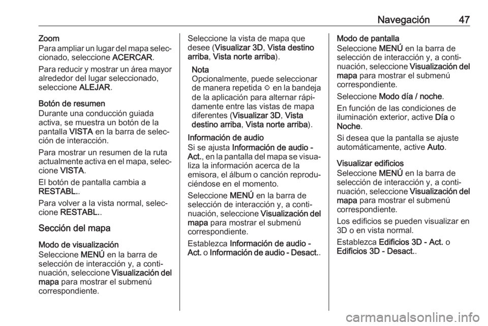 OPEL INSIGNIA BREAK 2017.75  Manual de infoentretenimiento (in Spanish) Navegación47Zoom
Para ampliar un lugar del mapa selec‐
cionado, seleccione  ACERCAR.
Para reducir y mostrar un área mayor
alrededor del lugar seleccionado,
seleccione  ALEJAR.
Botón de resumen
Du