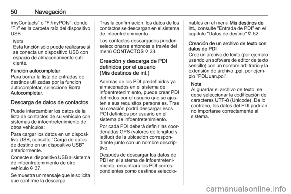 OPEL INSIGNIA BREAK 2017.75  Manual de infoentretenimiento (in Spanish) 50Navegación\myContacts" o "F:\myPOIs", donde
"F:\" es la carpeta raíz del dispositivo USB.
Nota
Esta función sólo puede realizarse si
se conecta un dispositivo USB con
espacio